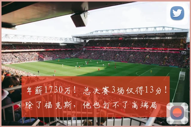 年薪1730万！总决赛3场仅得13分！除了福克斯，他也打不了高端局