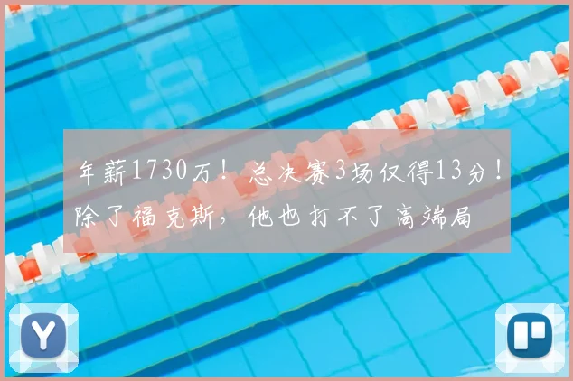 年薪1730万!总决赛3场仅得13分!除了福克斯,他也打不了高端局