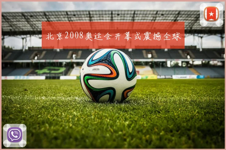 北京2008奥运会开幕式震撼全球