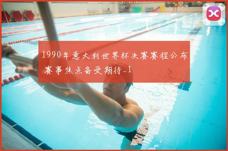 1990年意大利世界杯决赛赛程公布 赛事焦点备受期待_1